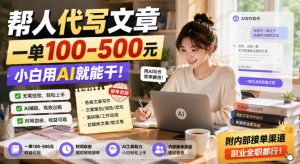 帮人代写文章,一单100-500,小白用AI就能干,附内部接单渠道,副业全职都行【揭秘】-副业资源站