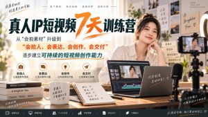 真人IP短视频7天训练营，从“会拍素材”升级到“会拍人、会表达、会创作、会交付”，逐步建立可持续的短视频创作能力-副业资源站