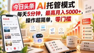 今日头条AI托管模式，每天5分钟，最高月入5000+，操作超简单，零门槛【揭秘】-副业资源站