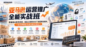 亚马逊运营推广全能实战班｜零基础从账号风控、选品上架到SEO广告促销全通关，一站式掌握亚马逊全套运营能力-副业资源站