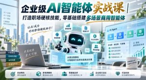 企业级AI智能体实战课｜打造职场硬核技能，零基础搭建多场景商用智能体-副业资源站