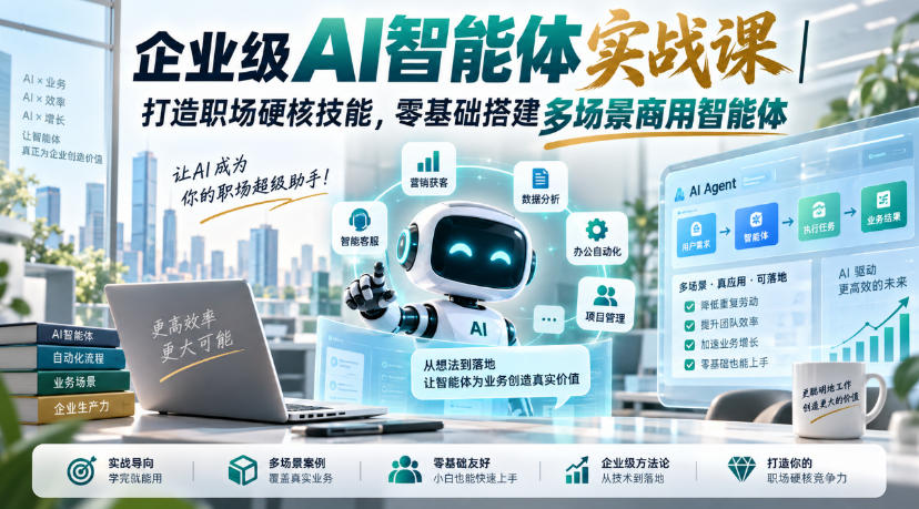 企业级AI智能体实战课｜打造职场硬核技能，零基础搭建多场景商用智能体-副业资源站