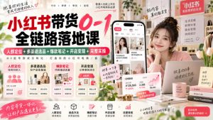 小红书带货0-1全链路落地课｜人群定位+多渠道选品+爆款笔记+开店变现完整实操-副业资源站