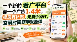 一个新的看广平台，看一个广告1.4米，提现有补贴，无复杂操作，空闲时间随手就能做【揭秘】-副业资源站