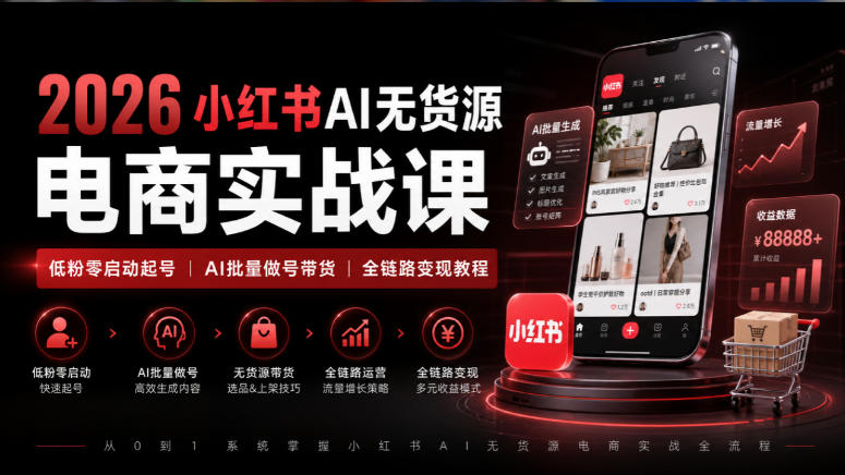 2026小红书AI无货源电商实战课｜低粉零启动起号｜AI批量做号带货全链路变现教程-副业资源站