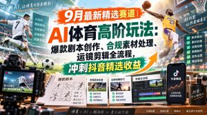 某大佬的9月最新精选赛道之AI体育顶级玩法，爆款剧本创作、版权规避、运镜剪辑全流程，稳拿抖音精选收益-副业资源站