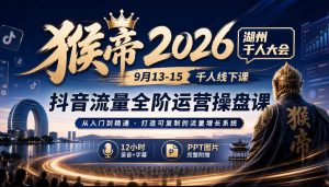猴帝2026湖州千人大会9月13-15千人线下课，抖音流量全阶运营操盘课，12小时录音加字幕+ppt图片-副业资源站