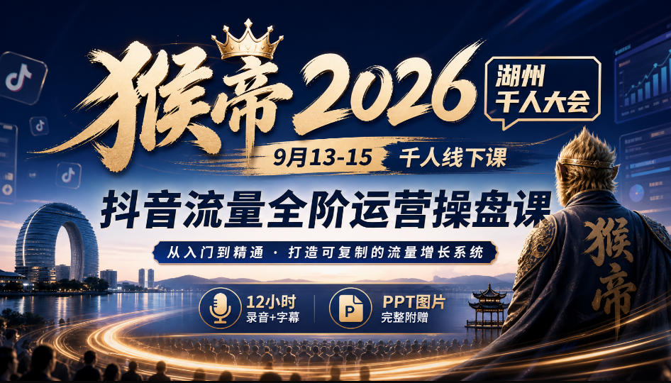 猴帝2026湖州千人大会9月13-15千人线下课，抖音流量全阶运营操盘课，12小时录音加字幕+ppt图片-副业资源站