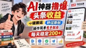 AI神器撸爆头条收益，一键搬运，秒过原创，操作简单有手就会，每天稳定200+【揭秘】-副业资源站