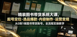 精装图书带货系统大课，起号定位・选品爆款・内容制作・运营变现，从0到1做图书带货账号，全流程实操教学（更新）-副业资源站