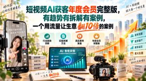 短视频AI获客年度会员完整版，有趋势有拆解有案例，一个用流量让生意翻10倍的案例-副业资源站