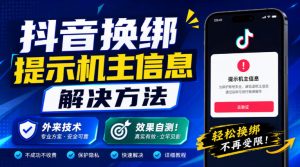 抖音换绑提示机主信息解决方法，外来技术，效果自测！-副业资源站