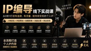 【无水印】IP编导线下实战课，从人物定位到短视频拍摄剪辑，全流程打造有温度、有流量、能持续变现的个人IP内容-副业资源站