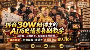 抖音30W粉博主的AI历史情景喜剧教学，从剧本、人物场景、分镜到视频剪辑，精选独家+付费观看+收徒等多渠道收益日入1k+-副业资源站