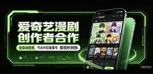 爱奇艺漫剧创作者合作，全自动褂鸡，有节点对应备案号，收益提现秒到账【揭秘】-副业资源站