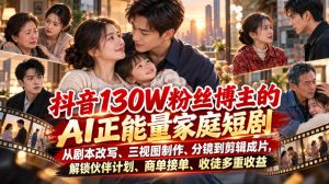 抖音130W粉丝博主的AI正能量家庭短剧,从剧本改写、三视图制作、分镜到剪辑成片,解锁伙伴计划、商单接单、收徒多重收益-副业资源站