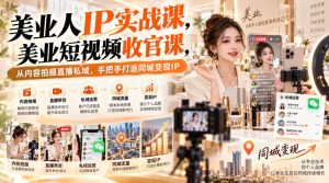 【无水印】美业人IP实战课，美业短视频收官课，从内容拍摄直播私域，手把手打造同城变现IP-副业资源站