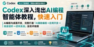 Codex深入浅出AI编程智能体教程，快速入门AI编程与桌面开发，打通「AI辅助编程→应用开发→底层进阶→逆向实战」全技术链路-副业资源站