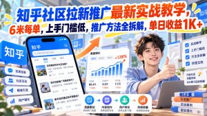 知乎社区拉新推广最新实战教学,6米每单,上手门槛低,推广方法全拆解,单日收益1K+!-副业资源站