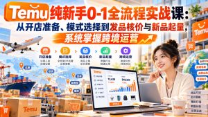 【无水印】Temu纯新手0-1全流程实战课：从开店准备、模式选择到发品核价与新品起量，系统掌握跨境运营-副业资源站