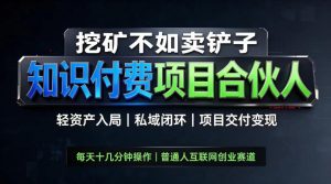 挖矿不如卖铲子，2026最新知识付费全套玩法，轻资产入局|私域闭环|项目交付变现【揭秘】-副业资源站