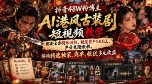 抖音48W粉博主AI港风古装剧短视频教学，配套全套提示词包、视觉资产SKILL、声音克隆教程，解锁精选独家、商单、收徒多元收益-副业资源站