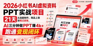 2026小红书AI虚拟资料PPT实战项目，21天从选题制作、商品上架到笔记获客，AI三分钟做PPT赚4k+跑通变现闭环-副业资源站