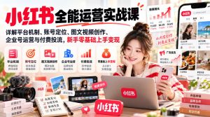 小红书全能运营实战课，详解平台机制、账号定位、图文视频创作、企业号运营与付费投流，新手零基础上手变现-副业资源站