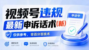视频号违规最新申诉话术(新)，仅供参考，非百分百技术-副业资源站