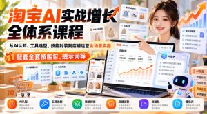 【无水印】淘宝AI实战增长全体系课程，从AI认知、工具选型、技能封装到店铺运营全场景实操，配套全套技能包、提示词等-副业资源站