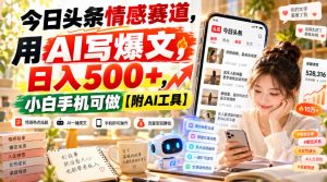 今日头条情感赛道，用AI写爆文，日入500+，小白手机可做【附AI工具】-副业资源站