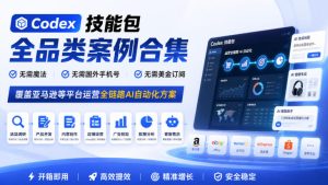 Codex技能包全品类案例合集，无需魔法、无需国外手机号、无需美金订阅，覆盖亚马逊等平台运营全链路AI自动化方案-副业资源站