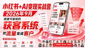 小红书+AI变现实战营2026年9月，搭建可复制的获客系统，把流量变成客户！-副业资源站