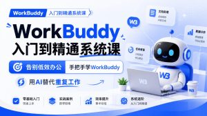 WorkBuddy入门到精通系统课，告别低效办公，手把手学WorkBuddy，用AI替代重复工作-副业资源站