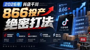 2026年抖店千川866投产绝密打法，拆解高投产底层逻辑、新品类打法、商品卡引爆技巧，实操搭建千川投放计划，落地5天爆单方案-副业资源站