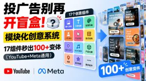 投广告别再开盲盒！模块化创意系统，17组件秒出100+变体（YouTube+Meta通用）【原创双语字幕】-副业资源站
