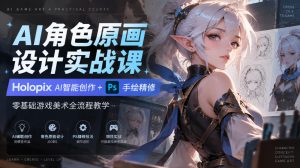 AI角色原画设计实战课｜Holopix AI智能创作+PS手绘精修，零基础游戏美术全流程教学-副业资源站