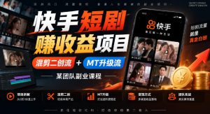 快手短剧賺收益项目，混剪二创流+MT升级流，某团队副业课程-副业资源站