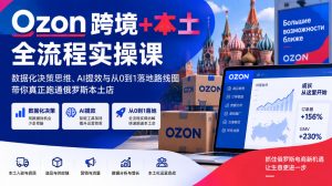 Ozon跨境+本土全流程实操课,数据化决策思维、AI提效与从0到1落地路线图,带你真正跑通俄罗斯本土店-副业资源站