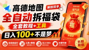 高德地图全自动拆福袋,解放双手,全套教程+工具,日入100+不是梦,长期能做【揭秘】-副业资源站