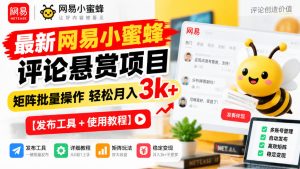 最新网易小蜜蜂评论悬赏项目,矩阵批量操作轻松月入3k+【发布工具+使用教程】-副业资源站