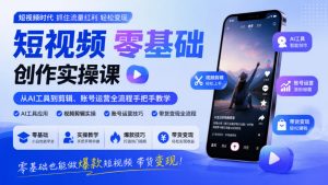 短视频零基础创作实操课，从AI工具到剪辑、账号运营全流程手把手教学，零基础也能做爆款短视频带货变现-副业资源站