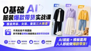 0基础AI服装爆款带货实战课｜覆盖男装、女装、童装三大赛道，不用实拍不用露脸，新手跟着套模板就能做出爆款带货视频-副业资源站