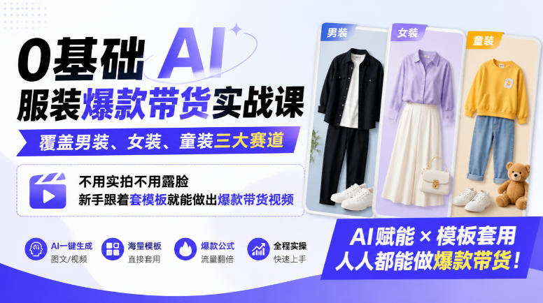 0基础AI服装爆款带货实战课｜覆盖男装、女装、童装三大赛道，不用实拍不用露脸，新手跟着套模板就能做出爆款带货视频-副业资源站