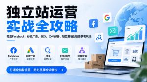 独立站运营实战全攻略，覆盖Facebook、谷歌广告、SEO、EDM邮件、联盟营销全链路获客玩法（更新2026）-副业资源站