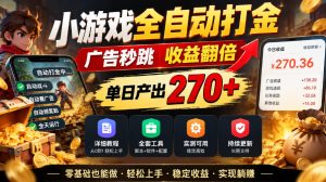 小游戏全自动打金，广告秒跳，收益翻倍，单日产出270+，附带详细教程+全套工具【揭秘】-副业资源站