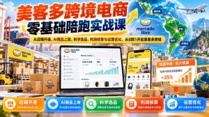 美客多跨境电商零基础陪跑实战课：从店铺开通、AI商品上架、科学选品、利润核算与运营优化，从0到1开启美客多跨境-副业资源站
