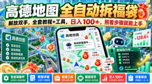 高德地图全自动拆福袋，解放双手，全套教程+工具，日入100+，照着步骤就能上手【揭秘】-副业资源站