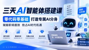 【无水印】三天AI智能体搭建课，零代码零基础打造专属AI分身，赋能职场提效抢占AI时代机遇-副业资源站