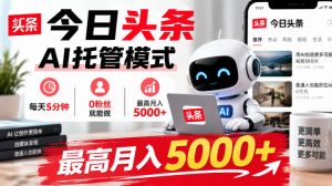 今日头条AI托管模式，每天5分钟，0粉丝就能做，最高月入5000+【揭秘】-副业资源站